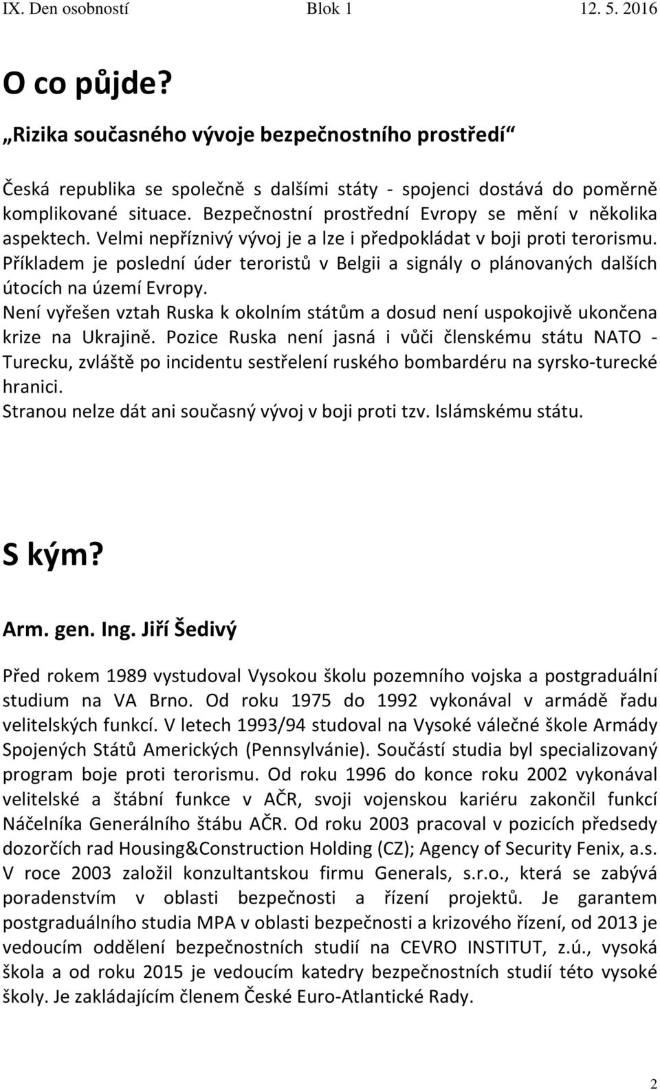 Příkladem je poslední úder teroristů v Belgii a signály o plánovaných dalších útocích na území Evropy. Není vyřešen vztah Ruska k okolním státům a dosud není uspokojivě ukončena krize na Ukrajině.