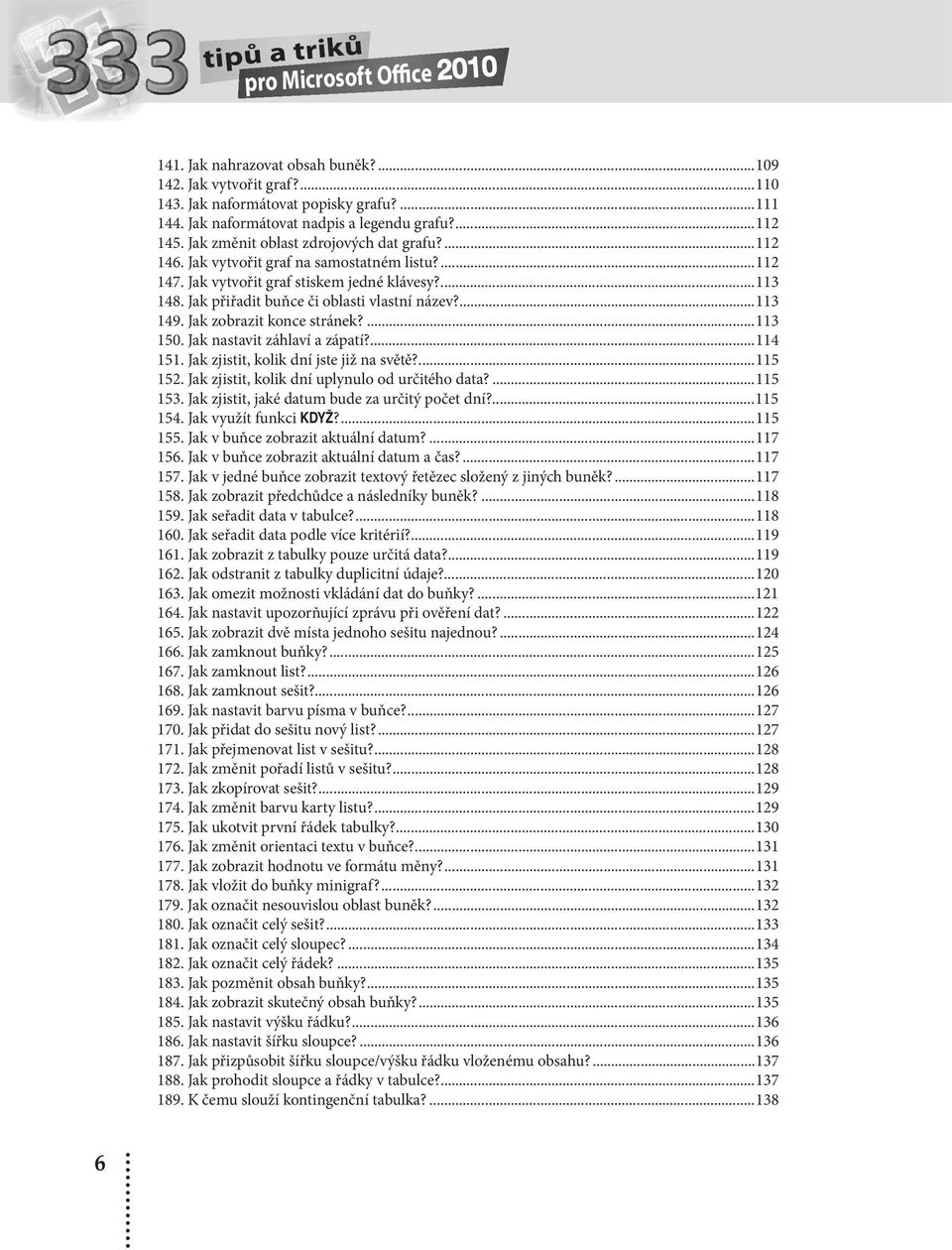 Jak přiřadit buňce či oblasti vlastní název?...113 149. Jak zobrazit konce stránek?...113 150. Jak nastavit záhlaví a zápatí?...114 151. Jak zjistit, kolik dní jste již na světě?...115 152.