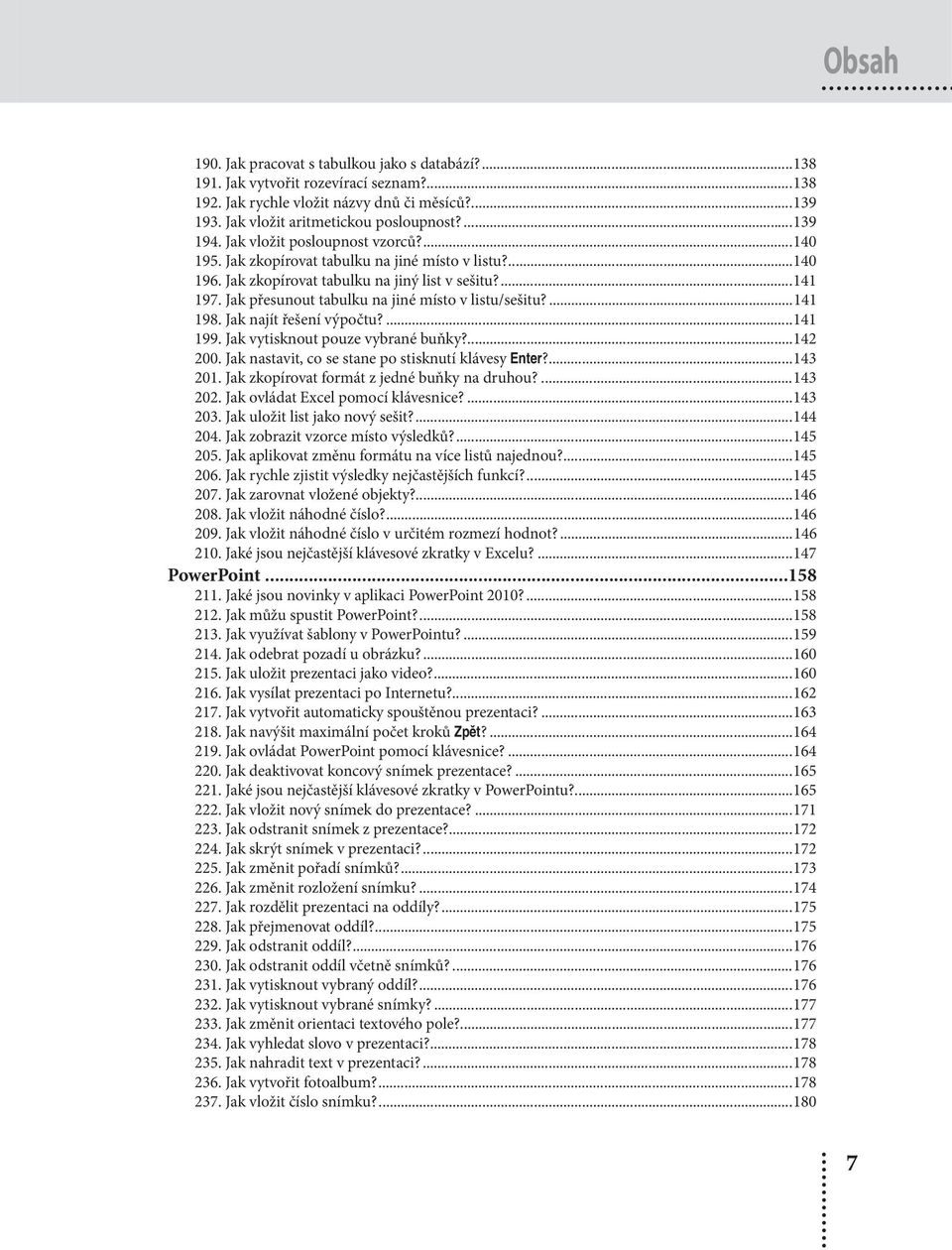 Jak přesunout tabulku na jiné místo v listu/sešitu?...141 198. Jak najít řešení výpočtu?...141 199. Jak vytisknout pouze vybrané buňky?...142 200. Jak nastavit, co se stane po stisknutí klávesy Enter?