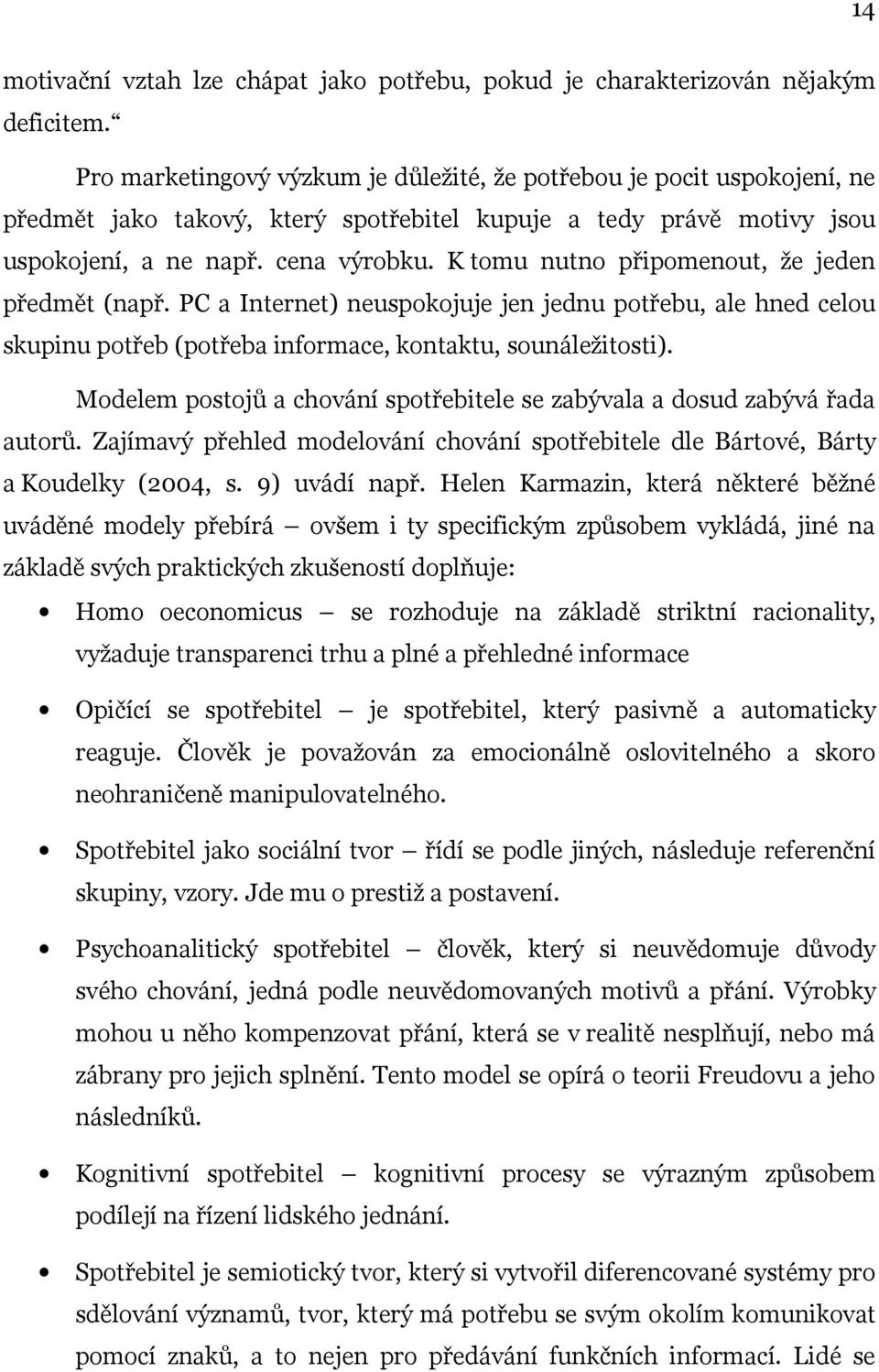 K tomu nutno připomenout, že jeden předmět (např. PC a Internet) neuspokojuje jen jednu potřebu, ale hned celou skupinu potřeb (potřeba informace, kontaktu, sounáležitosti).