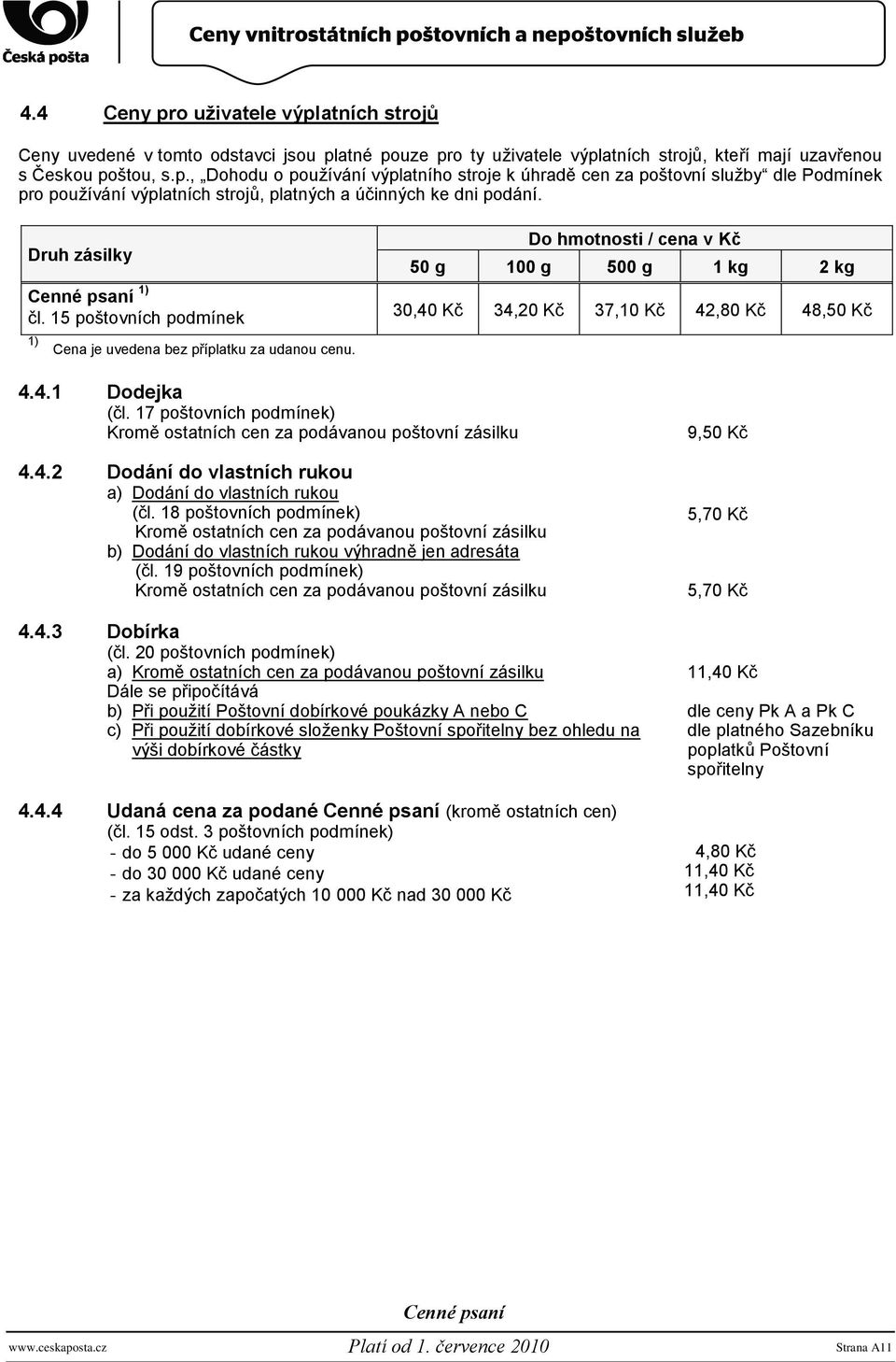 Do hmotnosti / cena v Kč 50 g 100 g 500 g 1 kg 2 kg 30,40 Kč 34,20 Kč 37,10 Kč 42,80 Kč 48,50 Kč 4.4.1 Dodejka (čl. 17 poštovních podmínek) Kromě ostatních cen za podávanou poštovní zásilku 4.4.2 Dodání do vlastních rukou a) Dodání do vlastních rukou (čl.