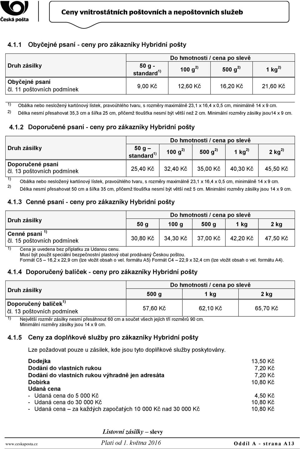 rozměry maximálně 23,1 x 16,4 x 0,5 cm, minimálně 14 x 9 cm. 2) Délka nesmí přesahovat 35,3 cm a šířka 25 cm, přičemž tloušťka nesmí být větší než 2 cm. Minimální rozměry zásilky jsou14 x 9 cm. 4.1.2 Doporučené psaní - ceny pro zákazníky Hybridní pošty Druh zásilky Doporučené psaní čl.