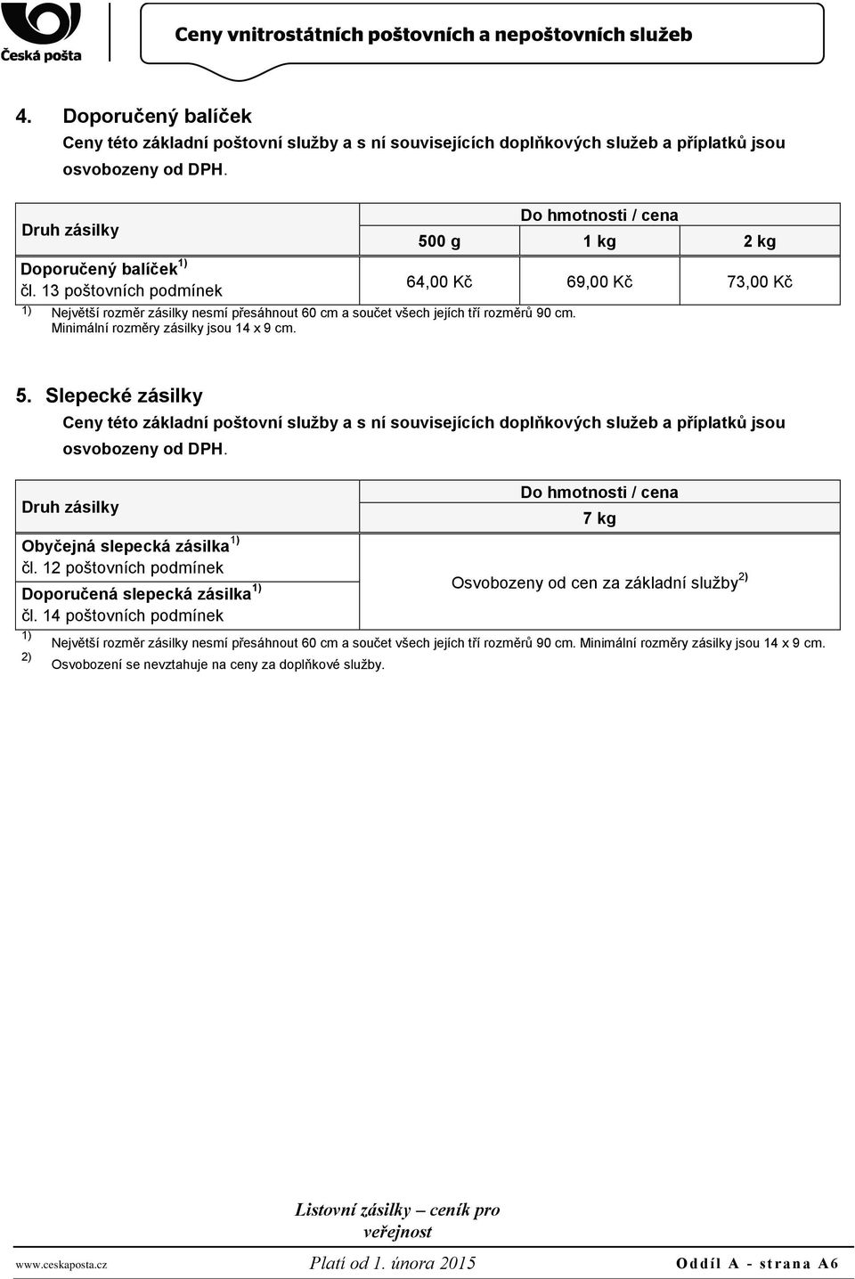 13 poštovních podmínek 1) Největší rozměr zásilky nesmí přesáhnout 60 cm a součet všech jejích tří rozměrů 90 cm. Minimální rozměry zásilky jsou 14 x 9 cm. 5.