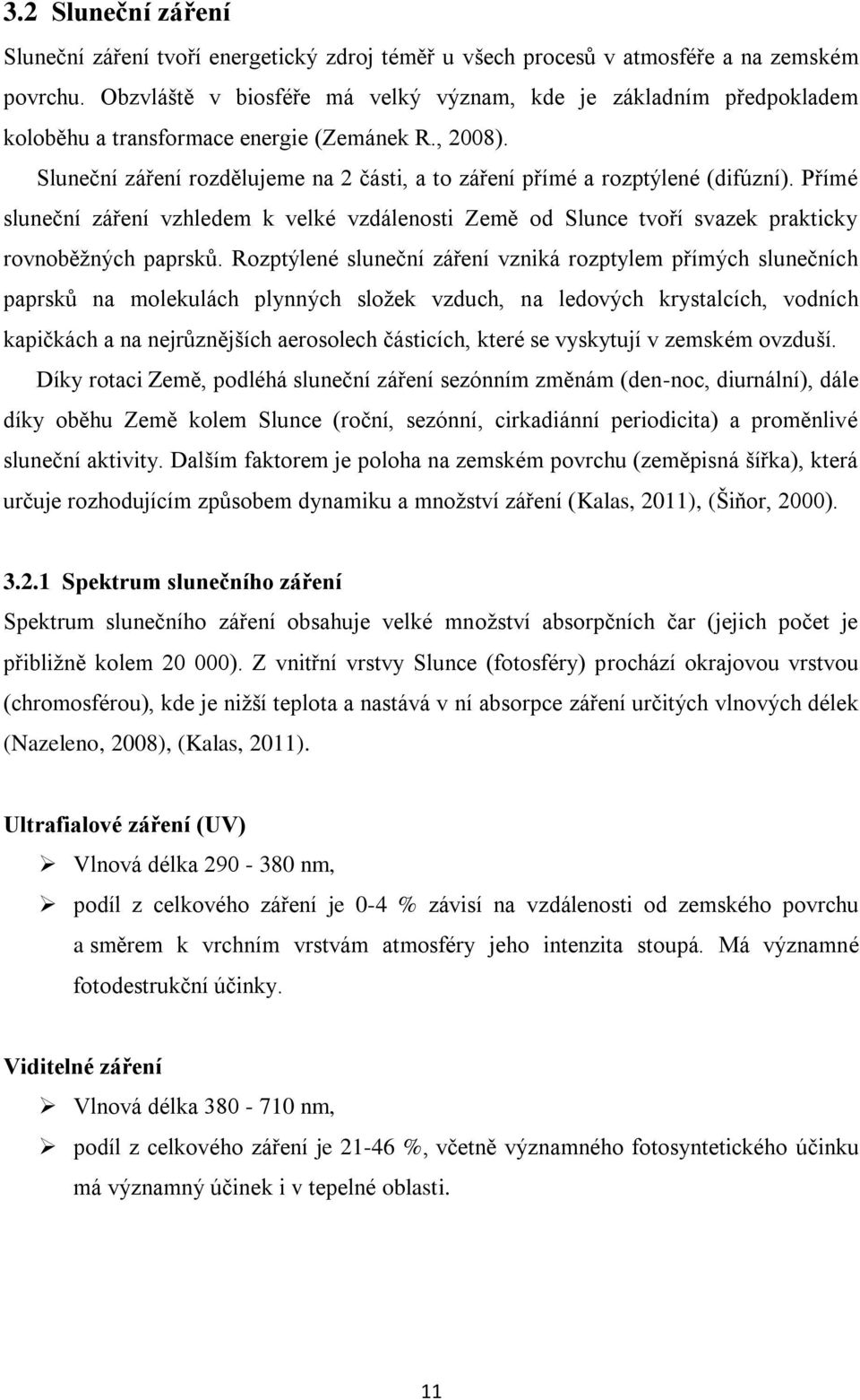 Sluneční záření rozdělujeme na 2 části, a to záření přímé a rozptýlené (difúzní). Přímé sluneční záření vzhledem k velké vzdálenosti Země od Slunce tvoří svazek prakticky rovnoběţných paprsků.