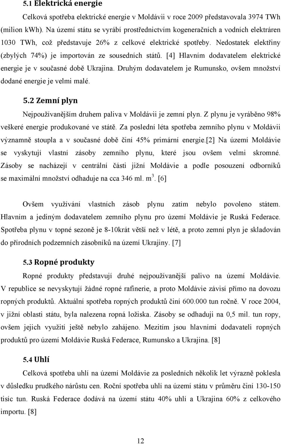 Nedostatek elektřiny (zbylých 74%) je importován ze sousedních států. [4] Hlavním dodavatelem elektrické energie je v současné době Ukrajina.