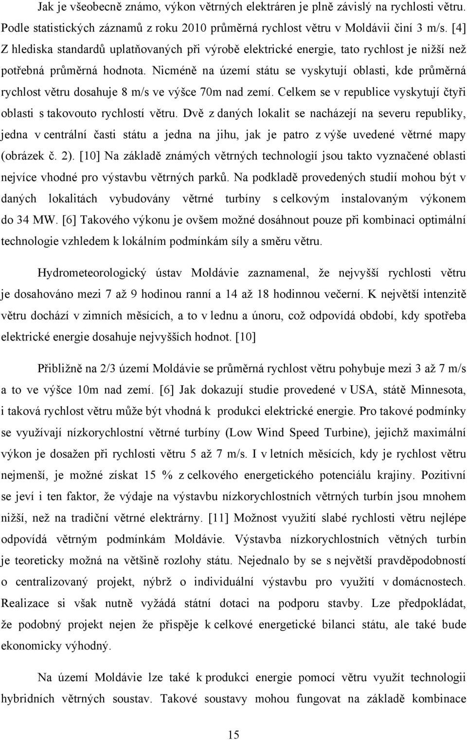 Nicméně na území státu se vyskytují oblasti, kde průměrná rychlost větru dosahuje 8 m/s ve výšce 70m nad zemí. Celkem se v republice vyskytují čtyři oblasti s takovouto rychlostí větru.