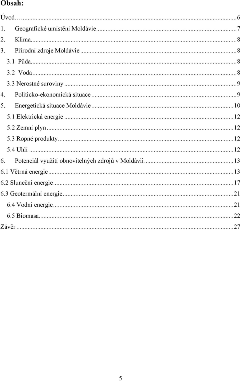 ..12 5.4 Uhlí...12 6. Potenciál využití obnovitelných zdrojů v Moldávii...13 6.1 Větrná energie...13 6.2 Sluneční energie.