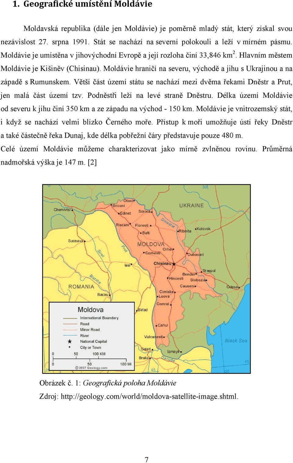 Moldávie hraničí na severu, východě a jihu s Ukrajinou a na západě s Rumunskem. Větší část území státu se nachází mezi dvěma řekami Dněstr a Prut, jen malá část území tzv.