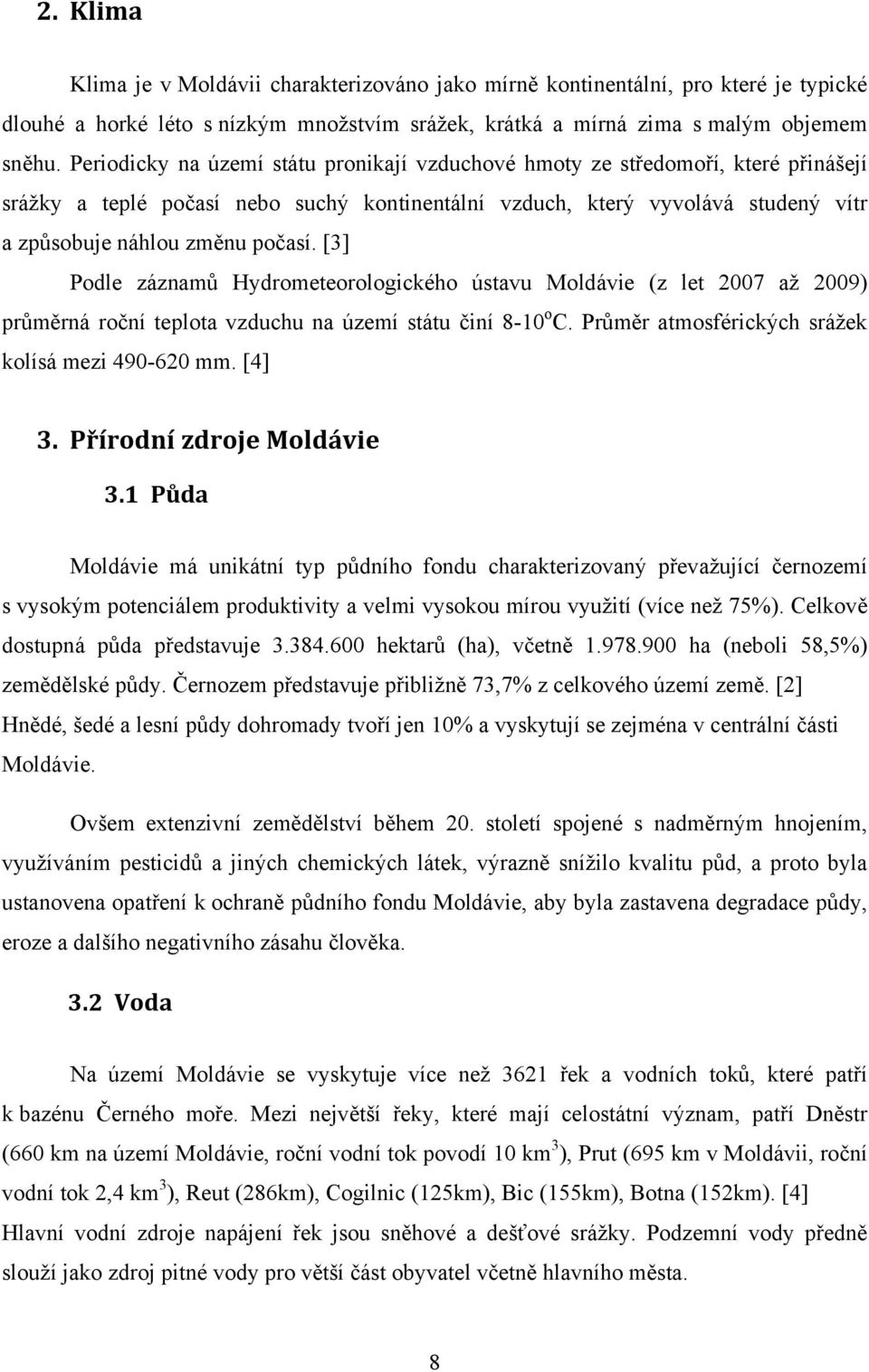 [3] Podle záznamů Hydrometeorologického ústavu Moldávie (z let 2007 až 2009) průměrná roční teplota vzduchu na území státu činí 8-10 o C. Průměr atmosférických srážek kolísá mezi 490-620 mm. [4] 3.