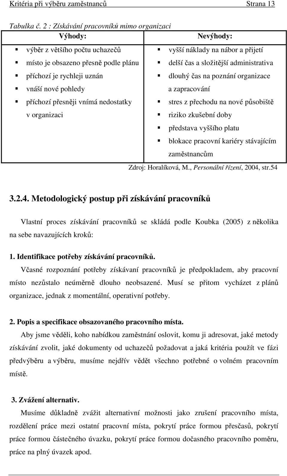 organizaci Nevýhody: vyšší náklady na nábor a přijetí delší čas a složitější administrativa dlouhý čas na poznání organizace a zapracování stres z přechodu na nové působiště riziko zkušební doby