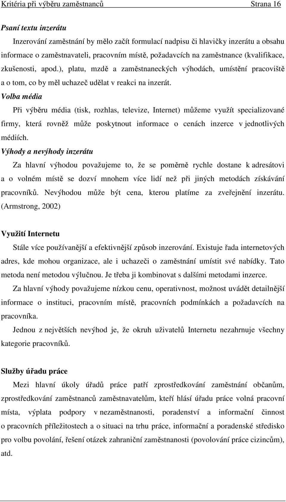 Volba média Při výběru média (tisk, rozhlas, televize, Internet) můžeme využít specializované firmy, která rovněž může poskytnout informace o cenách inzerce v jednotlivých médiích.