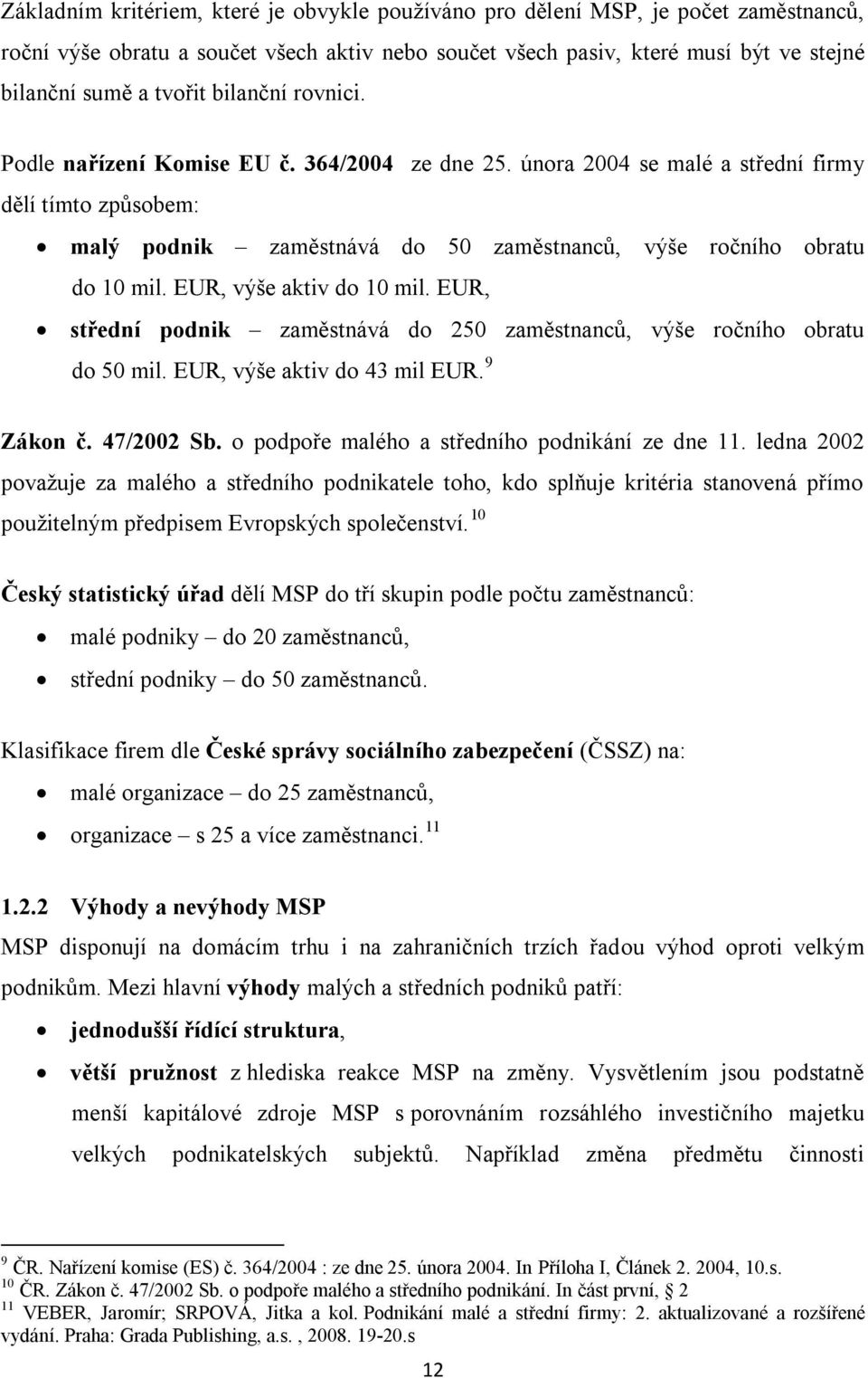 EUR, výše aktiv do 10 mil. EUR, střední podnik zaměstnává do 250 zaměstnanců, výše ročního obratu do 50 mil. EUR, výše aktiv do 43 mil EUR. 9 Zákon č. 47/2002 Sb.