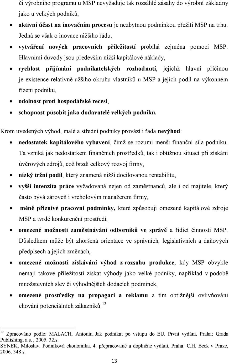 Hlavními důvody jsou především niţší kapitálové náklady, rychlost přijímání podnikatelských rozhodnutí, jejichţ hlavní příčinou je existence relativně uţšího okruhu vlastníků u MSP a jejich podíl na