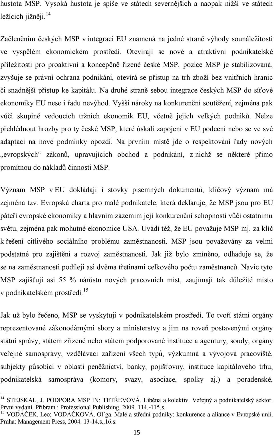 Otevírají se nové a atraktivní podnikatelské příleţitosti pro proaktivní a koncepčně řízené české MSP, pozice MSP je stabilizovaná, zvyšuje se právní ochrana podnikání, otevírá se přístup na trh