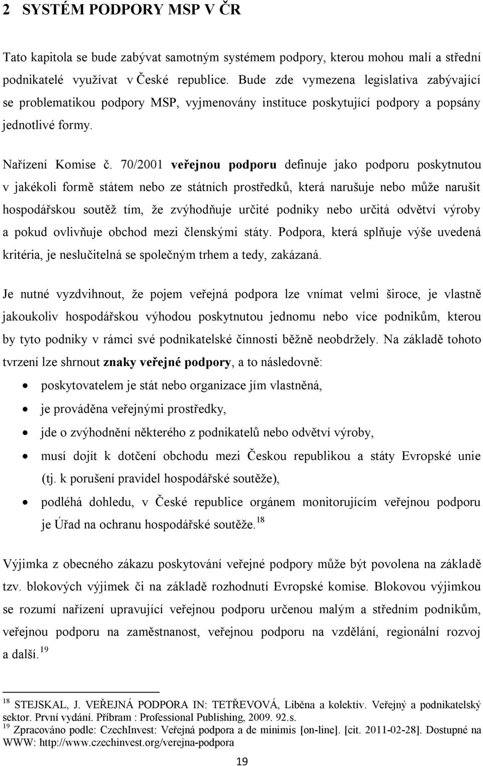 70/2001 veřejnou podporu definuje jako podporu poskytnutou v jakékoli formě státem nebo ze státních prostředků, která narušuje nebo můţe narušit hospodářskou soutěţ tím, ţe zvýhodňuje určité podniky