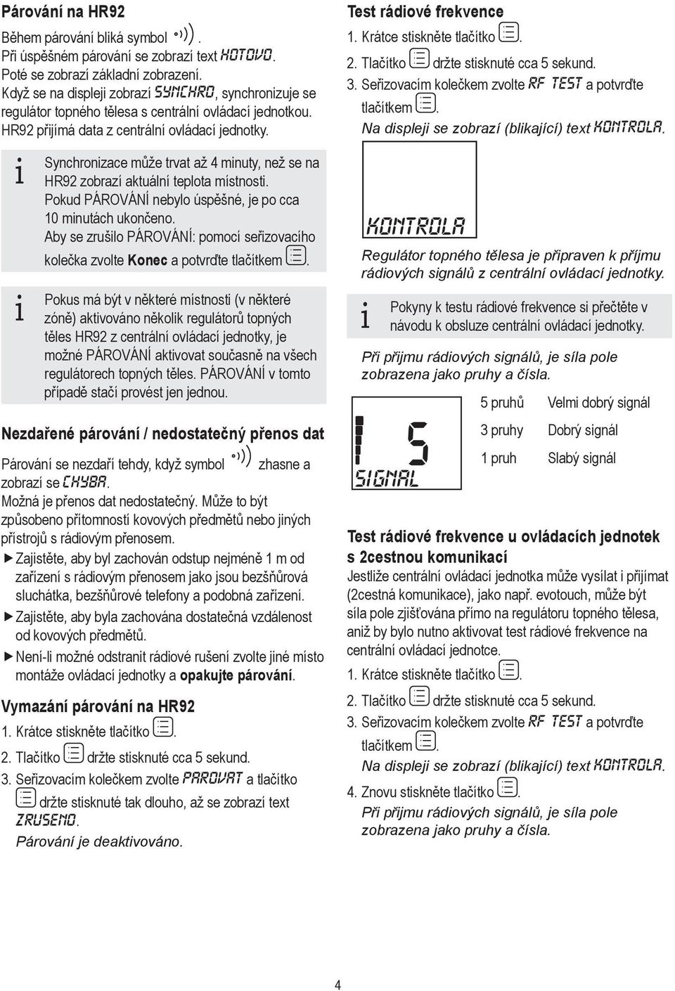 Synchronizace může trvat až 4 minuty, než se na i HR9 zobrazí aktuální teplota místnosti. Pokud PÁROVÁNÍ nebylo úspěšné, je po cca minutách ukončeno.