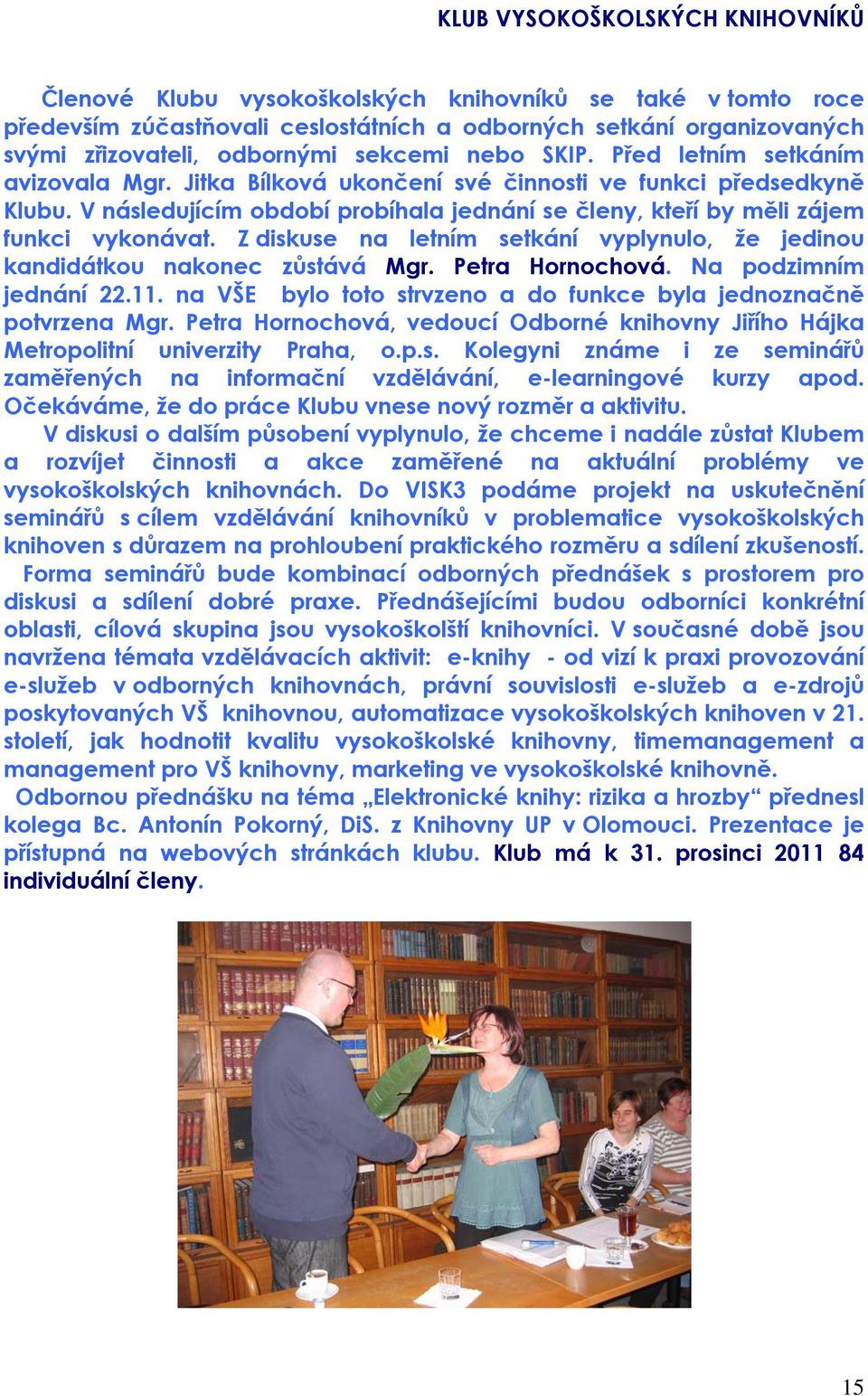 V následujícím období probíhala jednání se členy, kteří by měli zájem funkci vykonávat. Z diskuse na letním setkání vyplynulo, že jedinou kandidátkou nakonec zůstává Mgr. Petra Hornochová.