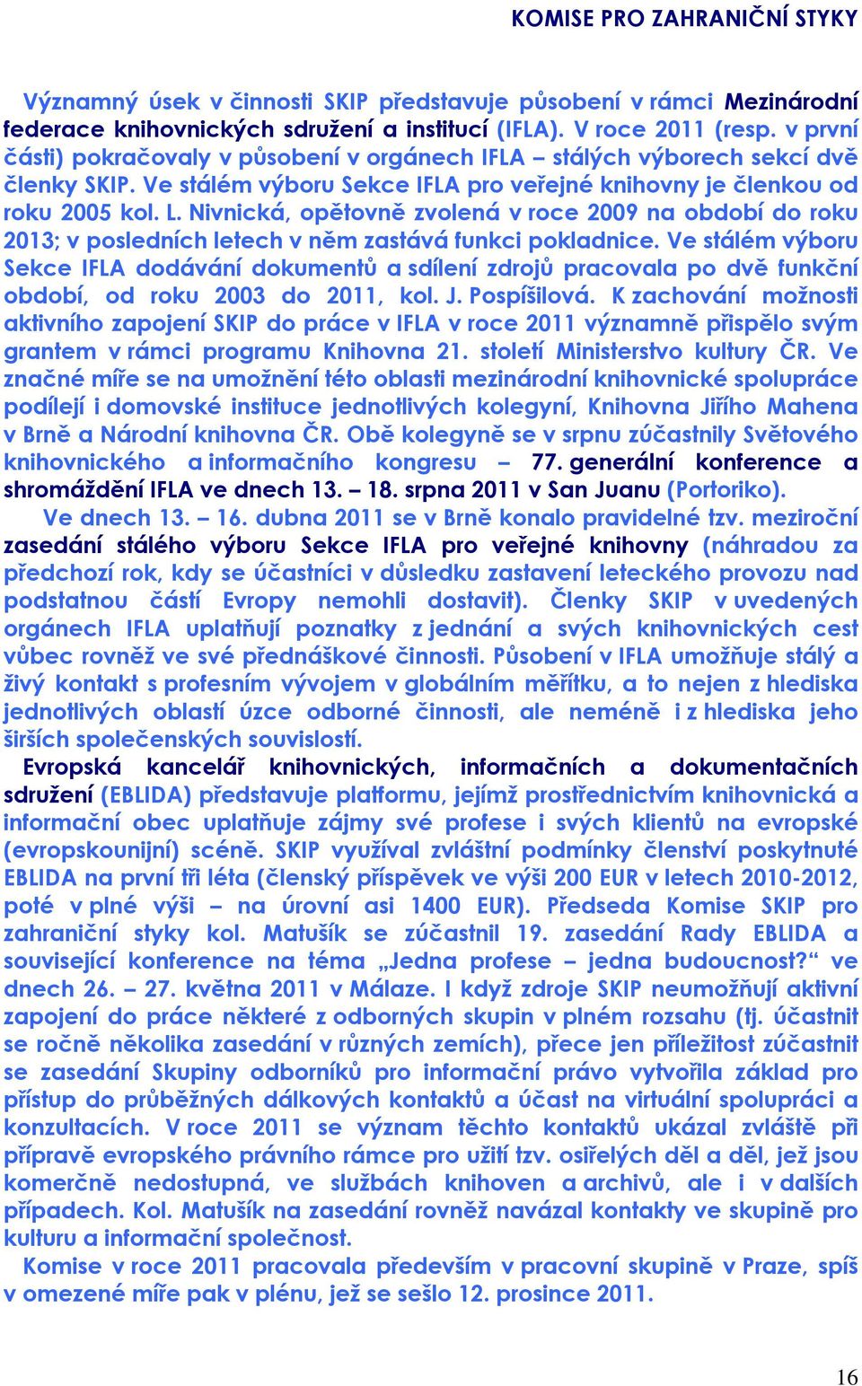 Nivnická, opětovně zvolená v roce 2009 na období do roku 2013; v posledních letech v něm zastává funkci pokladnice.