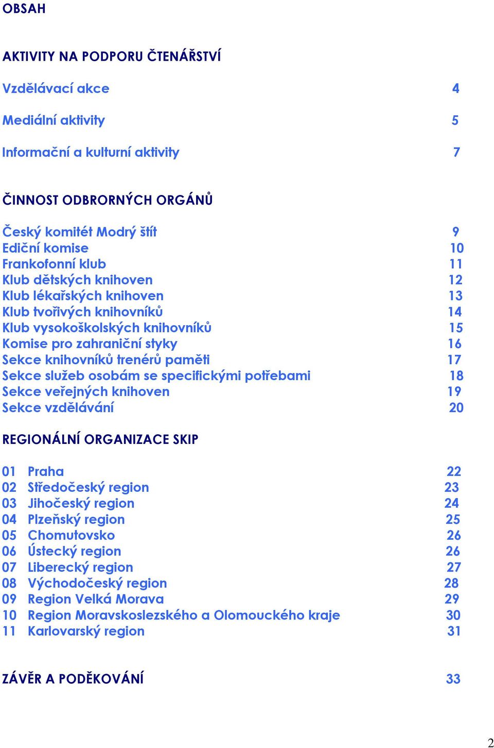 osobám se specifickými potřebami 18 Sekce veřejných knihoven 19 Sekce vzdělávání 20 REGIONÁLNÍ ORGANIZACE SKIP 01 Praha 22 02 Středočeský region 23 03 Jihočeský region 24 04 Plzeňský region 25 05