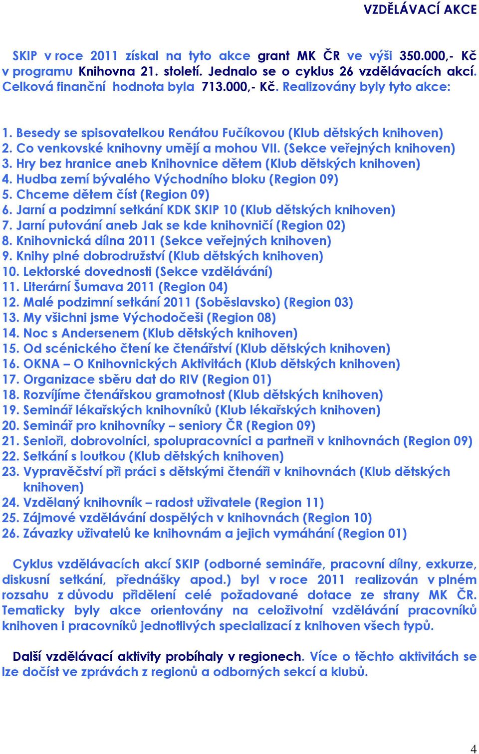 Hry bez hranice aneb Knihovnice dětem (Klub dětských knihoven) 4. Hudba zemí bývalého Východního bloku (Region 09) 5. Chceme dětem číst (Region 09) 6.