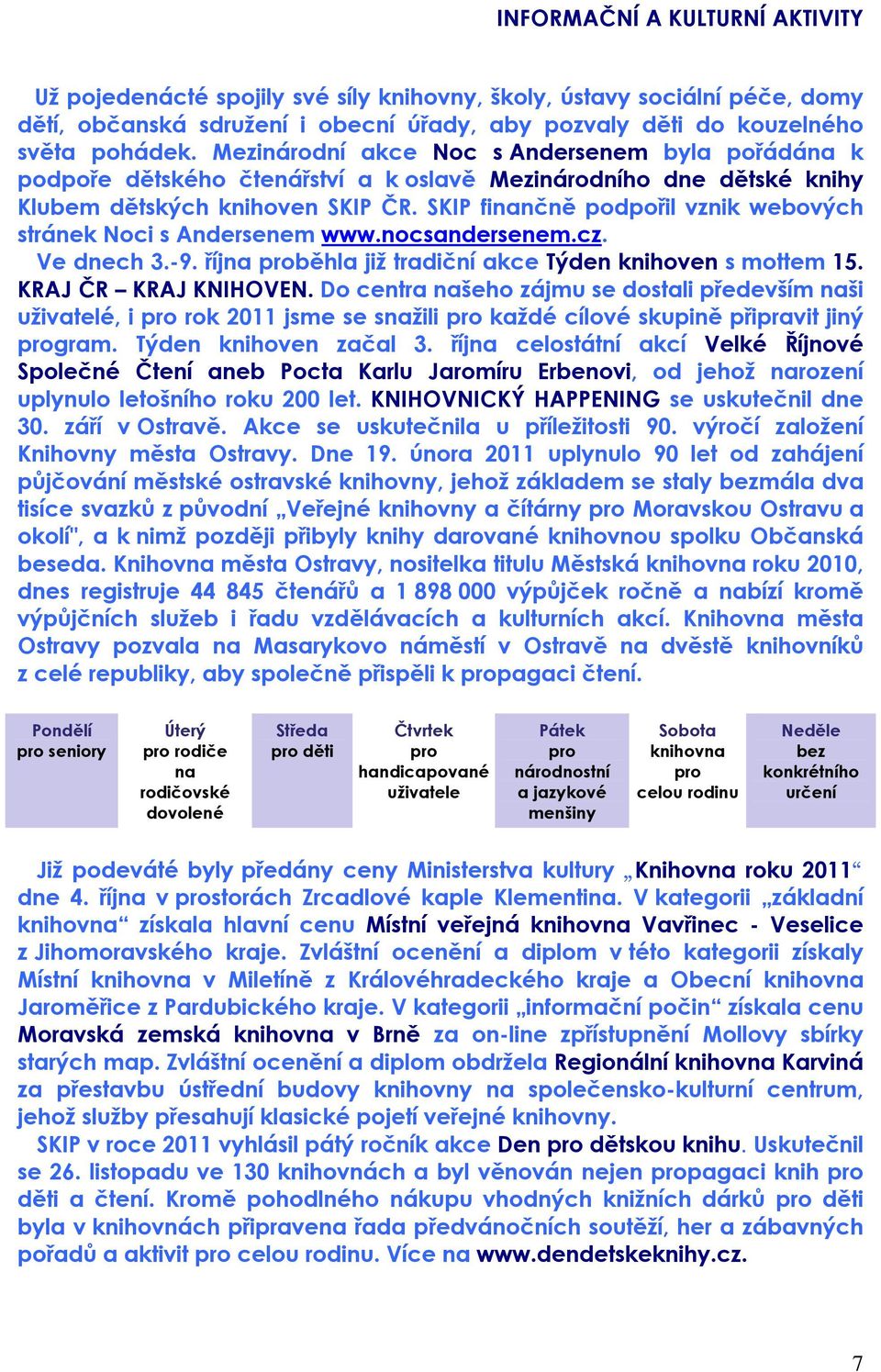 SKIP finančně podpořil vznik webových stránek Noci s Andersenem www.nocsandersenem.cz. Ve dnech 3.-9. října proběhla již tradiční akce Týden knihoven s mottem 15. KRAJ ČR KRAJ KNIHOVEN.