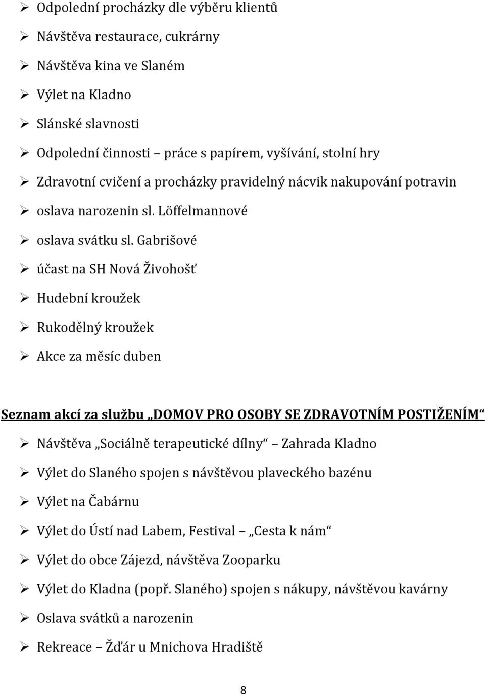 Gabrišové účast na SH Nová Živohošť Hudební kroužek Rukodělný kroužek Akce za měsíc duben Seznam akcí za službu DOMOV PRO OSOBY SE ZDRAVOTNÍM POSTIŽENÍM Návštěva Sociálně terapeutické dílny Zahrada