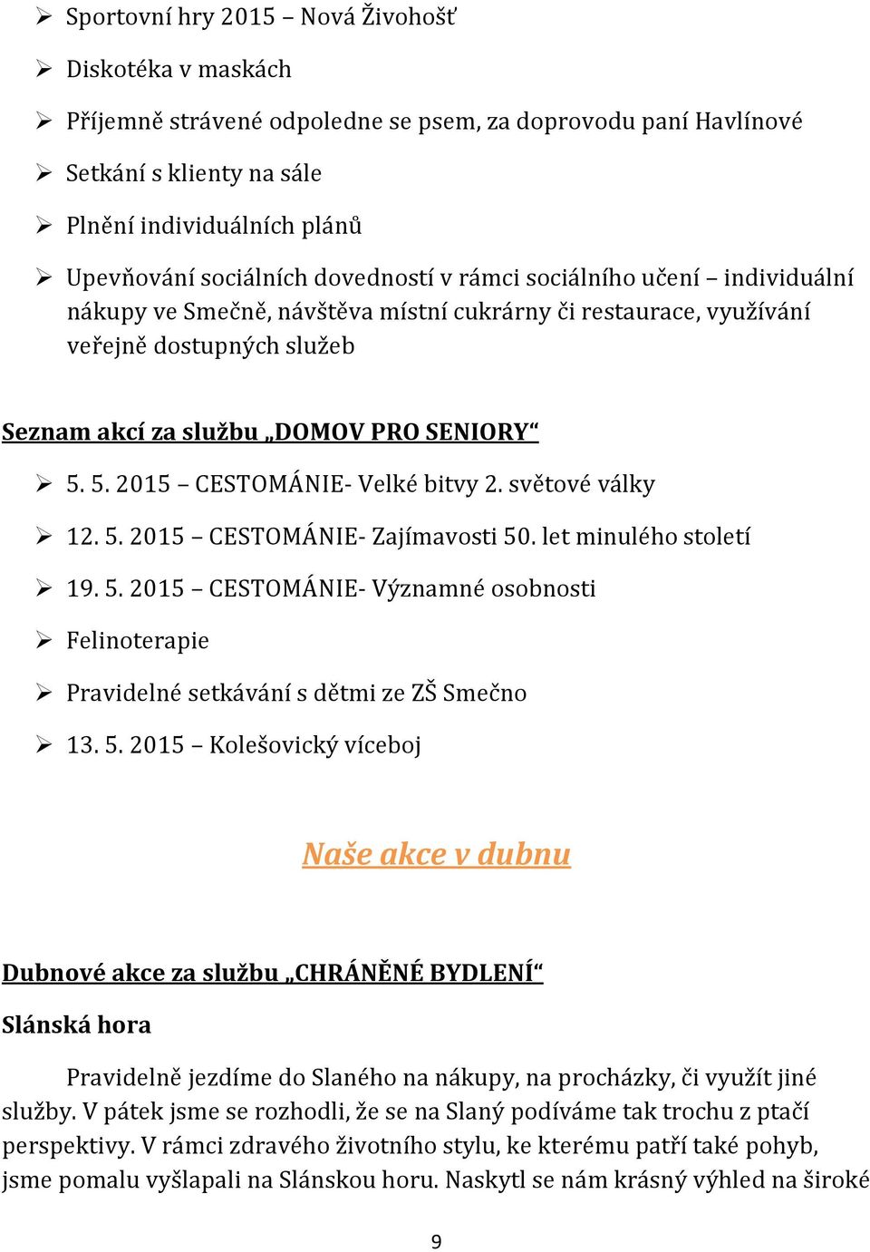 5. 2015 CESTOMÁNIE- Velké bitvy 2. světové války 12. 5. 2015 CESTOMÁNIE- Zajímavosti 50. let minulého století 19. 5. 2015 CESTOMÁNIE- Významné osobnosti Felinoterapie Pravidelné setkávání s dětmi ze ZŠ Smečno 13.