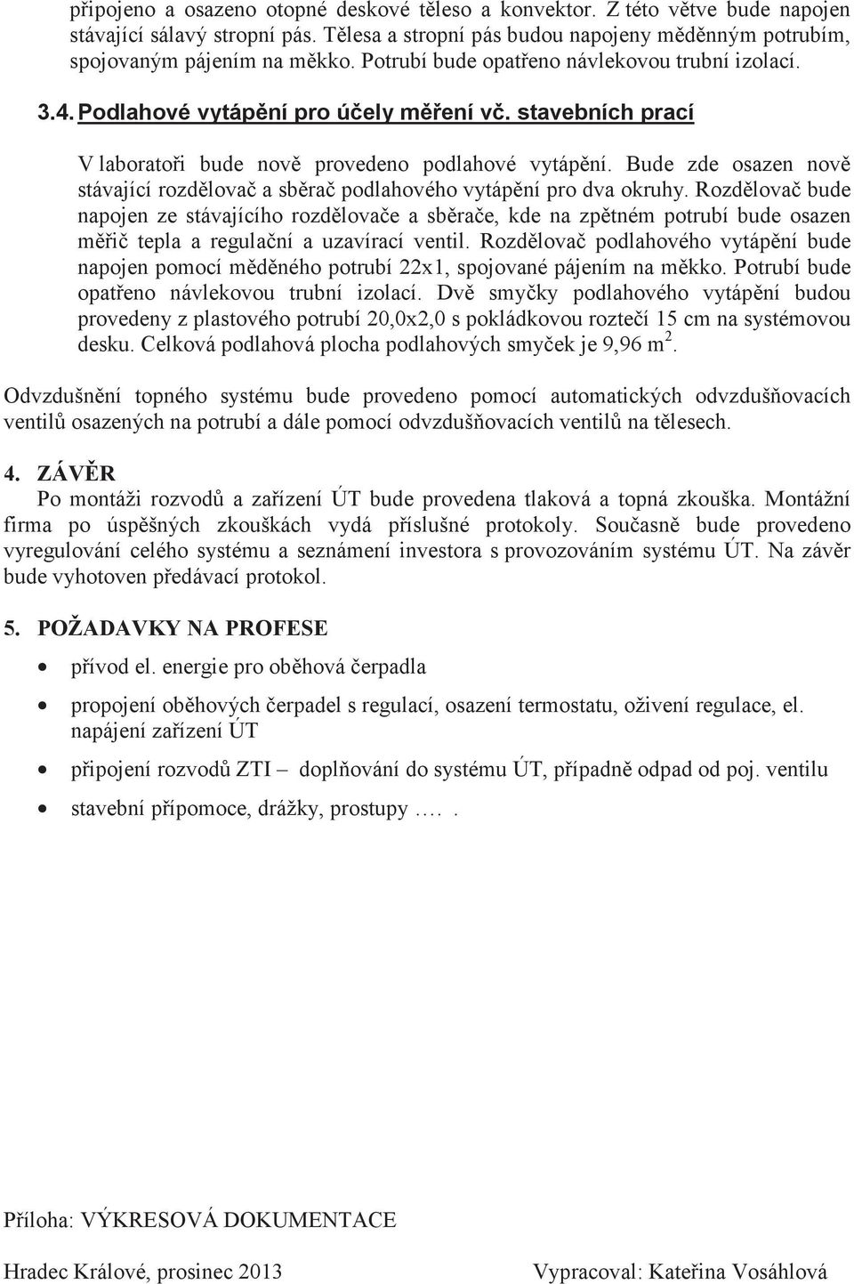 vytápní pro dva okruhy Rozdlova bude napojen ze stávajícího rozdlovae a sbrae, kde na zptném potrubí bude osazen mi tepla a regulaní a uzavírací ventil Rozdlova podlahového vytápní bude napojen