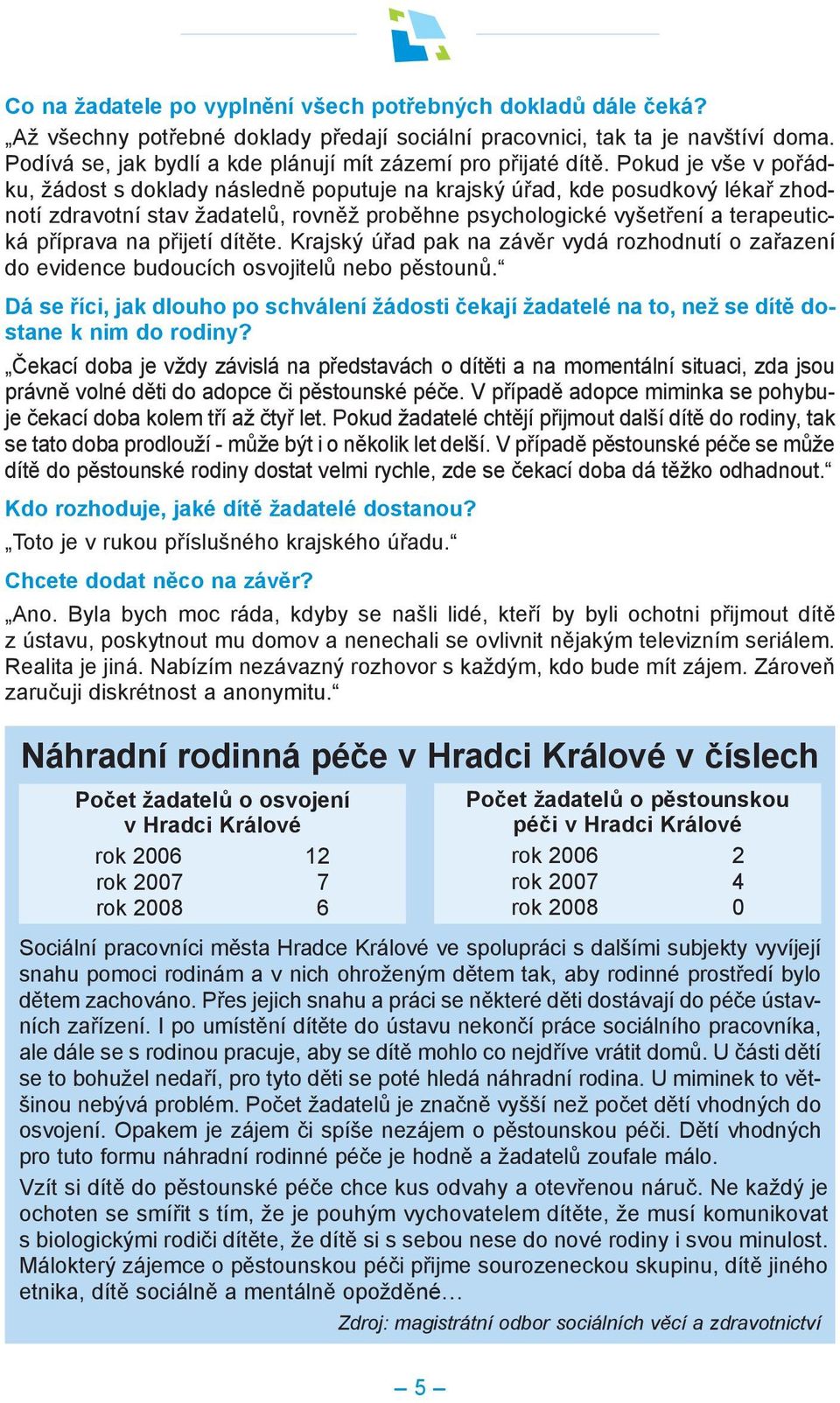 Pokud je vše v pořádku, žádost s doklady následně poputuje na krajský úřad, kde posudkový lékař zhodnotí zdravotní stav žadatelů, rovněž proběhne psychologické vyšetření a terapeutická příprava na