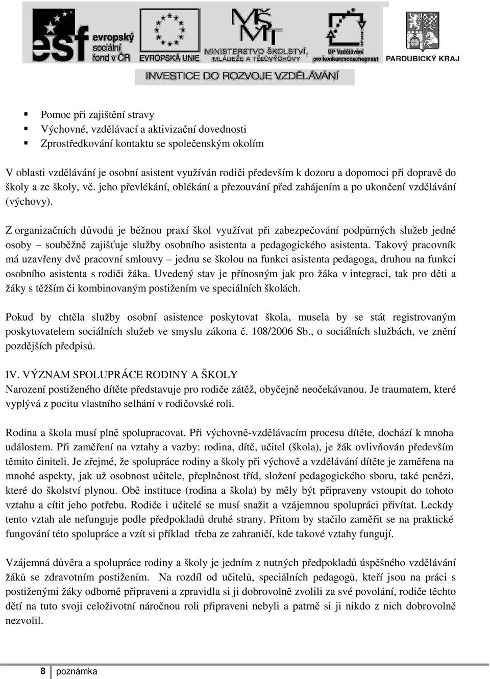 Z organizačních důvodů je běžnou praxí škol využívat při zabezpečování podpůrných služeb jedné osoby souběžně zajišťuje služby osobního asistenta a pedagogického asistenta.