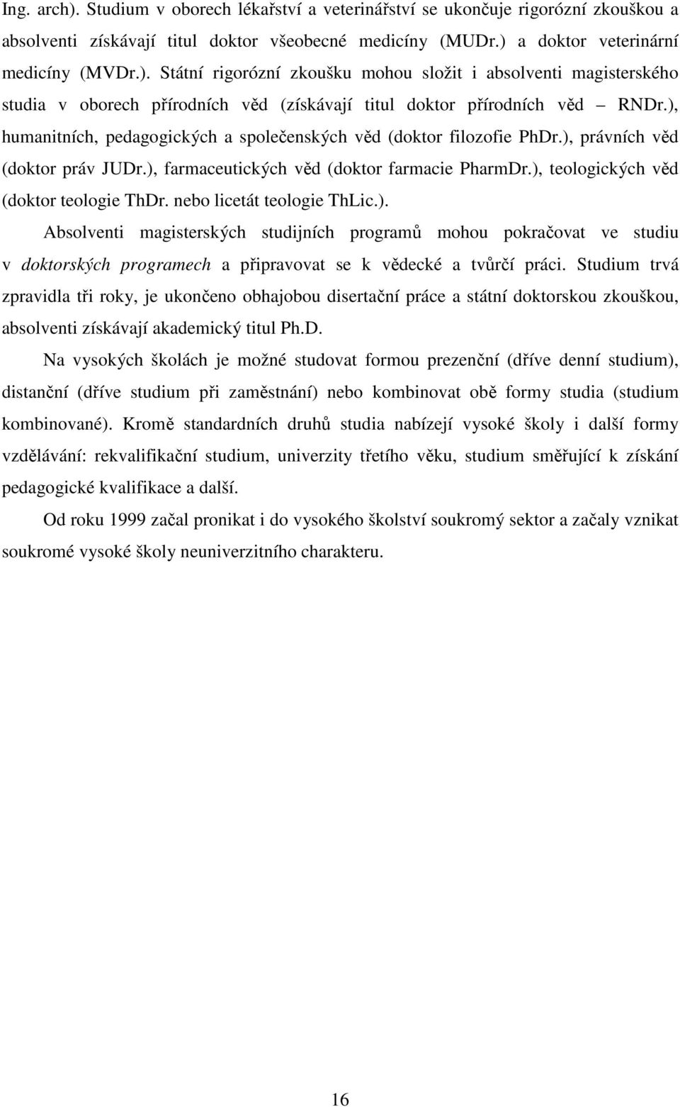 nebo licetát teologie ThLic.). Absolventi magisterských studijních programů mohou pokračovat ve studiu v doktorských programech a připravovat se k vědecké a tvůrčí práci.