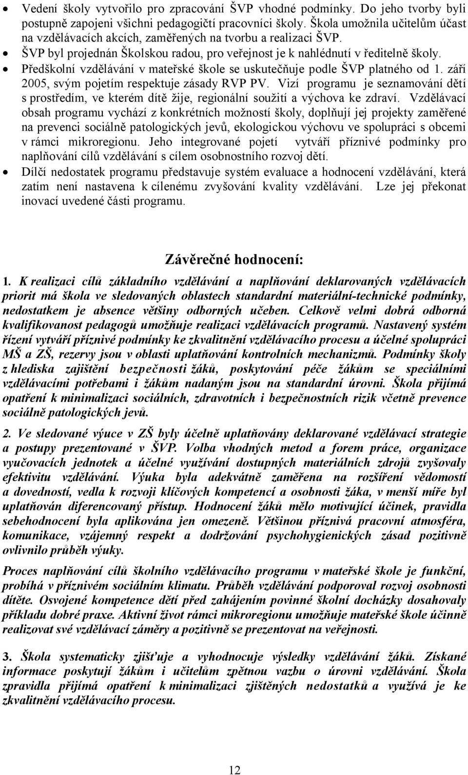 Předškolní vzdělávání v mateřské škole se uskutečňuje podle ŠVP platného od 1. září 2005, svým pojetím respektuje zásady RVP PV.