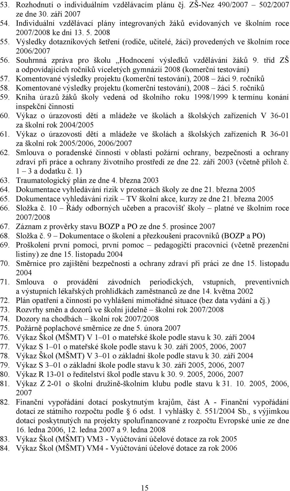 tříd ZŠ a odpovídajících ročníků víceletých gymnázií 2008 (komerční testování) 57. Komentované výsledky projektu (komerční testování), 2008 žáci 9. ročníků 58.