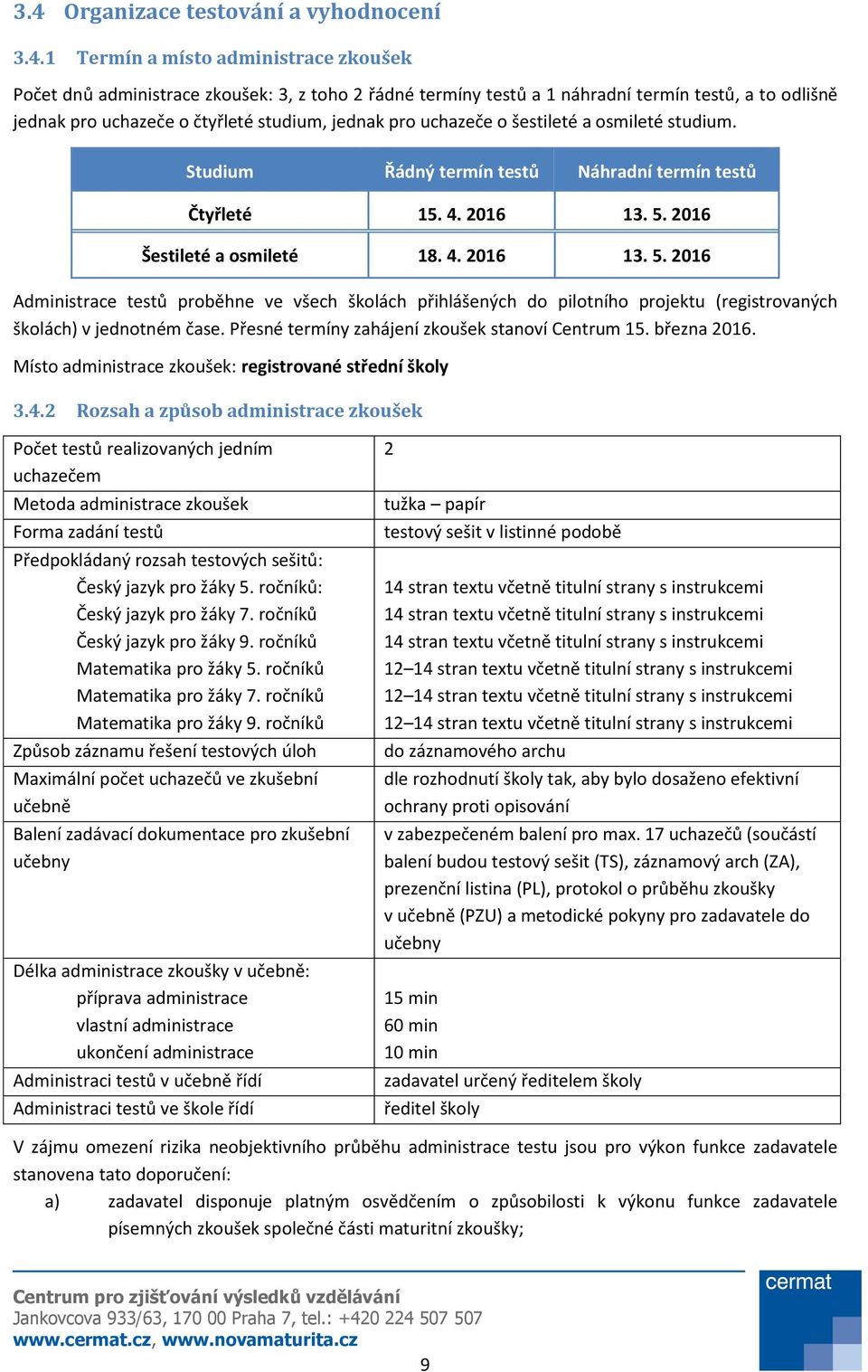 2016 Šestileté a osmileté 18. 4. 2016 13. 5. 2016 Administrace testů proběhne ve všech školách přihlášených do pilotního projektu (registrovaných školách) v jednotném čase.