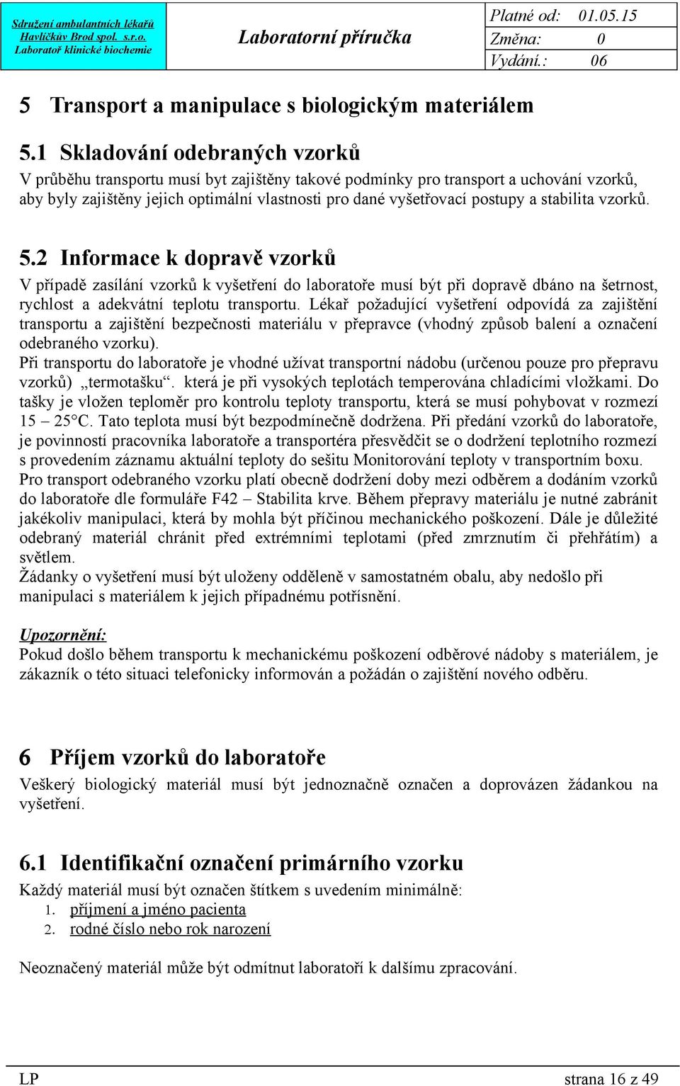 stabilita vzorků. 5.2 Informace k dopravě vzorků V případě zasílání vzorků k vyšetření do laboratoře musí být při dopravě dbáno na šetrnost, rychlost a adekvátní teplotu transportu.