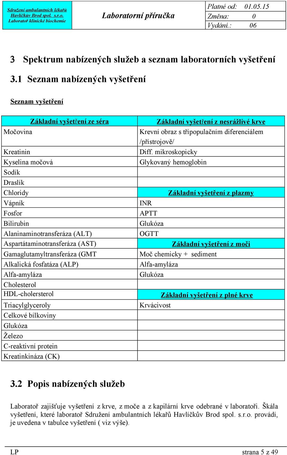 Aspartátaminotransferáza (AST) Gamaglutamyltransferáza (GMT Alkalická fosfatáza (ALP) Alfa-amyláza Základní vyšetření z nesrážlivé krve Krevní obraz s třípopulačním diferenciálem /přístrojově/ Diff.