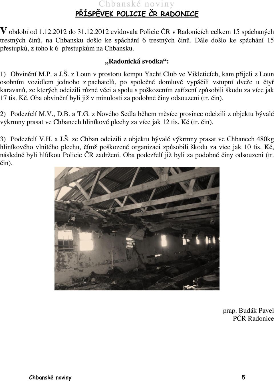 z Loun v prostoru kempu Yacht Club ve Vikleticích, kam přijeli p z Loun osobním vozidlem jednoho z pachatelů, pachatel po společné domluvě vypáčili vstupní dve dveře u čtyř karavanů, ze kterých