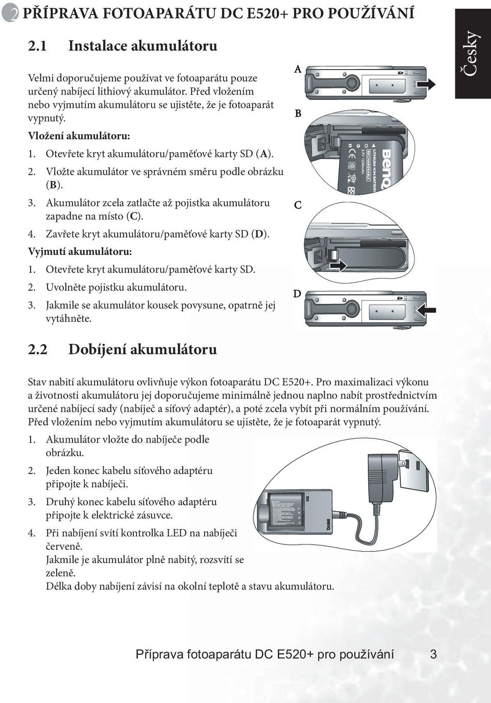 Vložte akumulátor ve správném směru podle obrázku (B). 3. Akumulátor zcela zatlačte až pojistka akumulátoru zapadne na místo (C). 4. Zavřete kryt akumulátoru/paměťové karty SD (D).