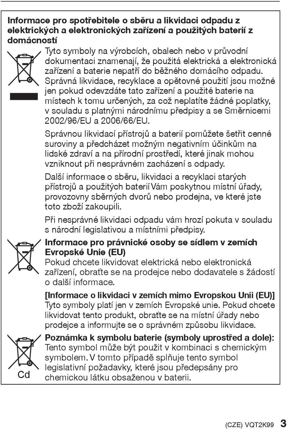 Správná likvidace, recyklace a opìtovné použití jsou možné jen pokud odevzdáte tato zaøízení a použité baterie na místech k tomu urèených, za což neplatíte žádné poplatky, v souladu s platnými