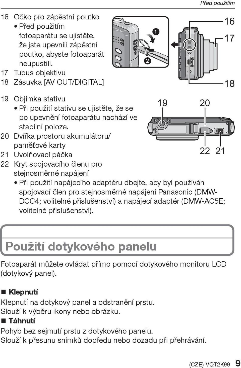 20 Dvíøka prostoru akumulátoru/ pamìťové karty 21 Uvolòovací páèka 22 Kryt spojovacího èlenu pro stejnosmìrné napájení 19 20 22 21 Pøi použití napájecího adaptéru dbejte, aby byl používán spojovací