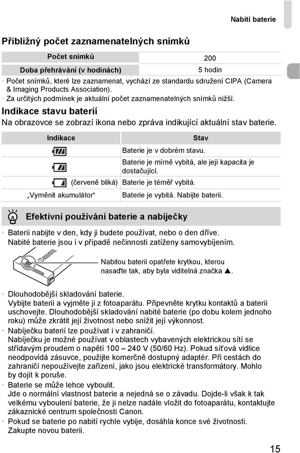 Indikace Stav Baterie je v dobrém stavu. Baterie je mírně vybitá, ale její kapacita je dostačující. (červeně bliká) Baterie je téměř vybitá. Vyměnit akumulátor Baterie je vybitá. Nabijte baterii.