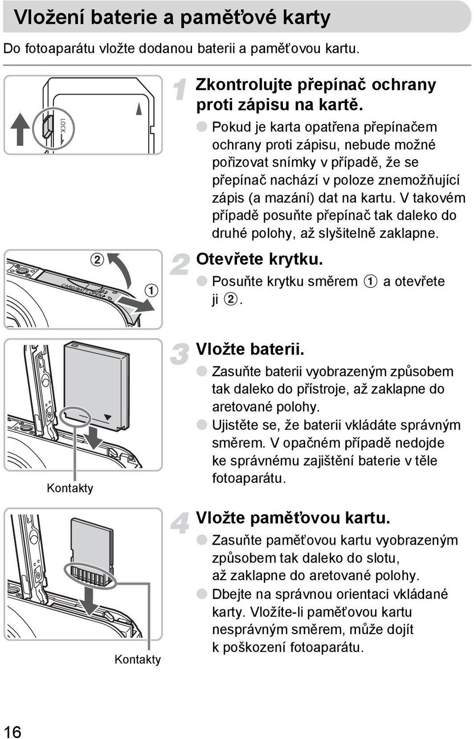 V takovém případě posuňte přepínač tak daleko do druhé polohy, až slyšitelně zaklapne. Otevřete krytku. Posuňte krytku směrem ji. a otevřete Kontakty Vložte baterii.