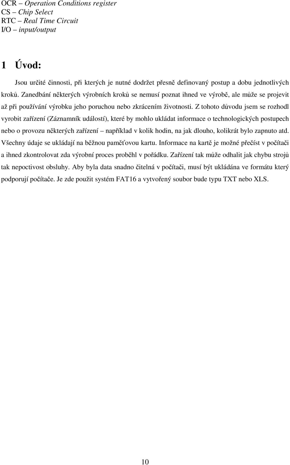 Z tohoto důvodu jsem se rozhodl vyrobit zařízení (Záznamník událostí), které by mohlo ukládat informace o technologických postupech nebo o provozu některých zařízení například v kolik hodin, na jak