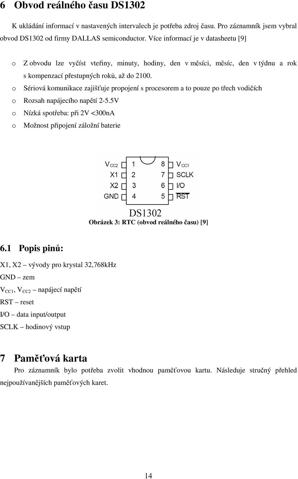 Sériová komunikace zajišťuje propojení s procesorem a to pouze po třech vodičích Rozsah napájecího napětí 2-5.