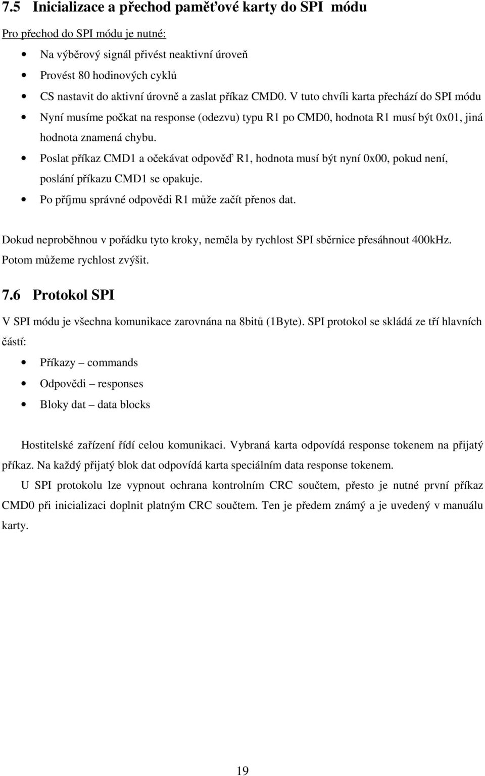 Poslat příkaz CMD1 a očekávat odpověď R1, hodnota musí být nyní 0x00, pokud není, poslání příkazu CMD1 se opakuje. Po příjmu správné odpovědi R1 může začít přenos dat.