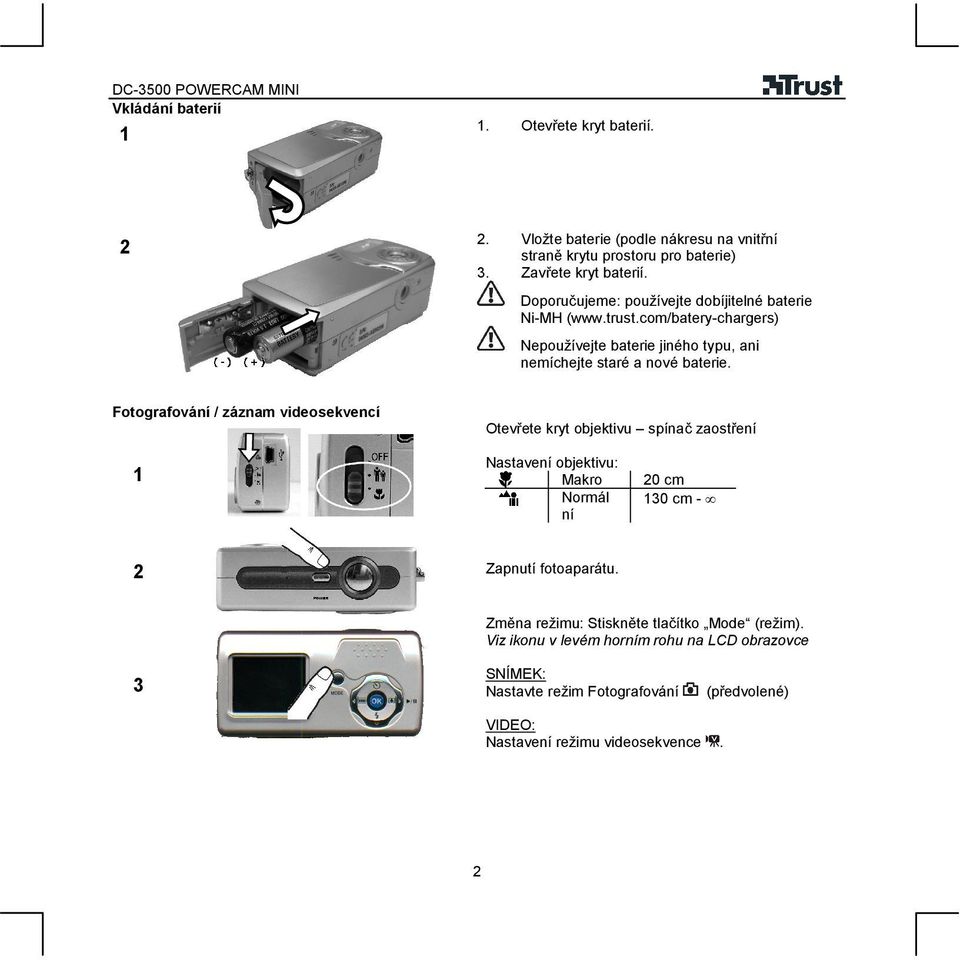 Fotografování / záznam videosekvencí Otevřete kryt objektivu spínač zaostření Nastavení objektivu: Makro Normál ní 20 cm 30 cm - 2 Zapnutí fotoaparátu.
