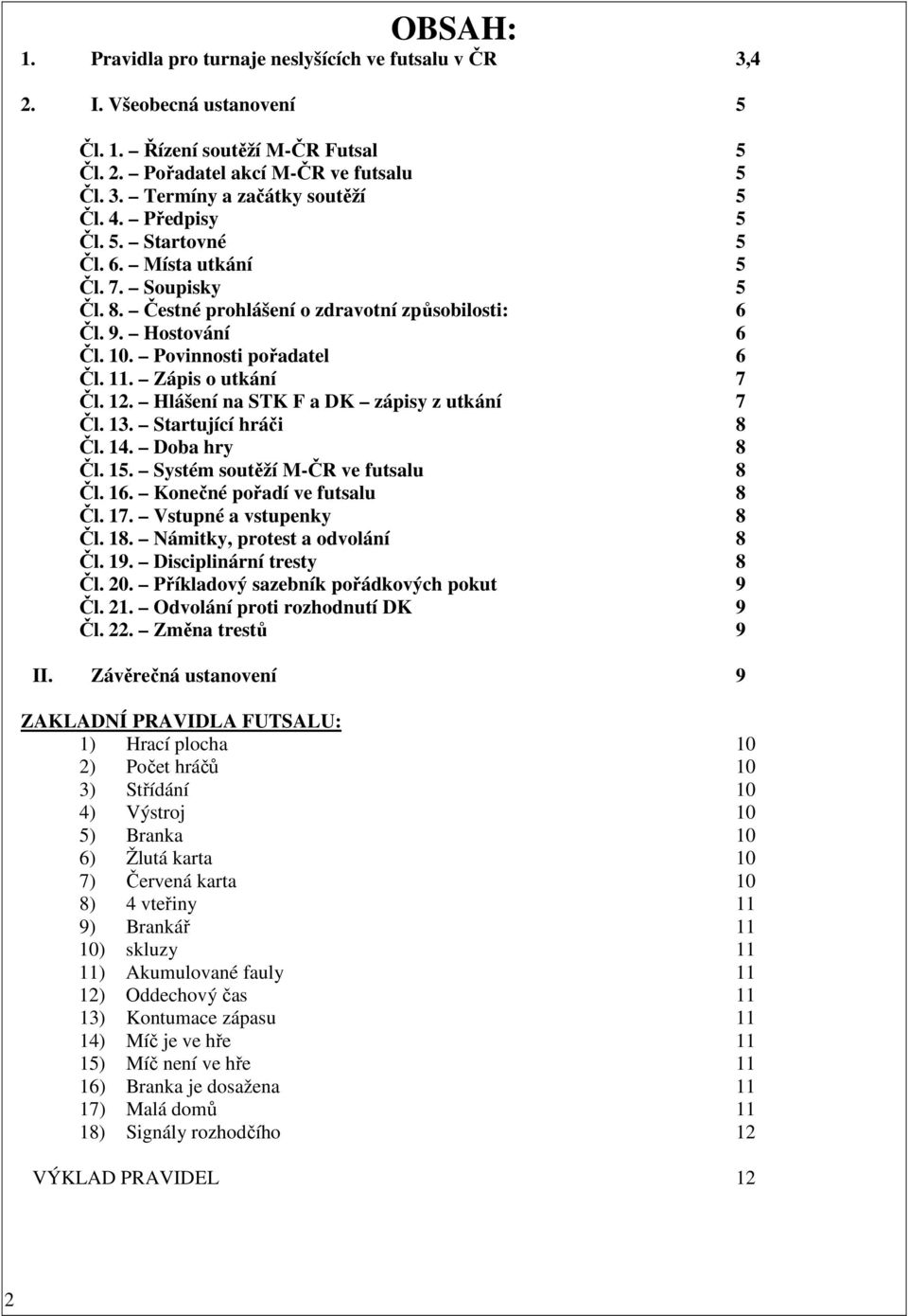 Zápis o utkání 7 Čl. 12. Hlášení na STK F a DK zápisy z utkání 7 Čl. 13. Startující hráči 8 Čl. 14. Doba hry 8 Čl. 15. Systém soutěží M-ČR ve futsalu 8 Čl. 16. Konečné pořadí ve futsalu 8 Čl. 17.