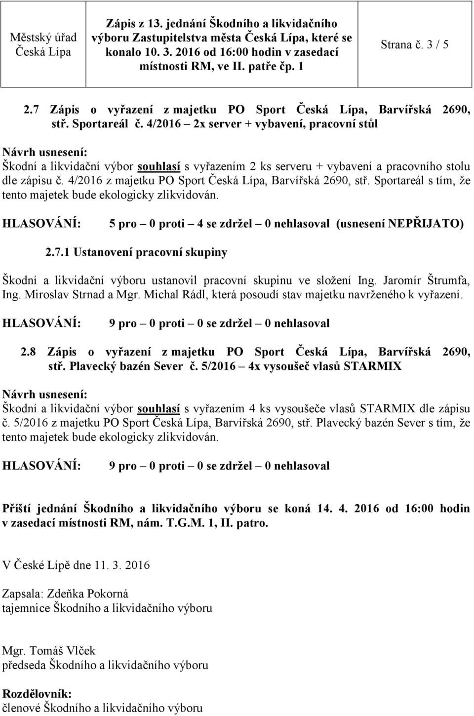 Sportareál s tím, že tento majetek 5 pro 0 proti 4 se zdržel 0 nehlasoval (usnesení NEPŘIJATO) 2.7.1 Ustanovení pracovní skupiny Škodní a likvidační výboru ustanovil pracovní skupinu ve složení Ing.