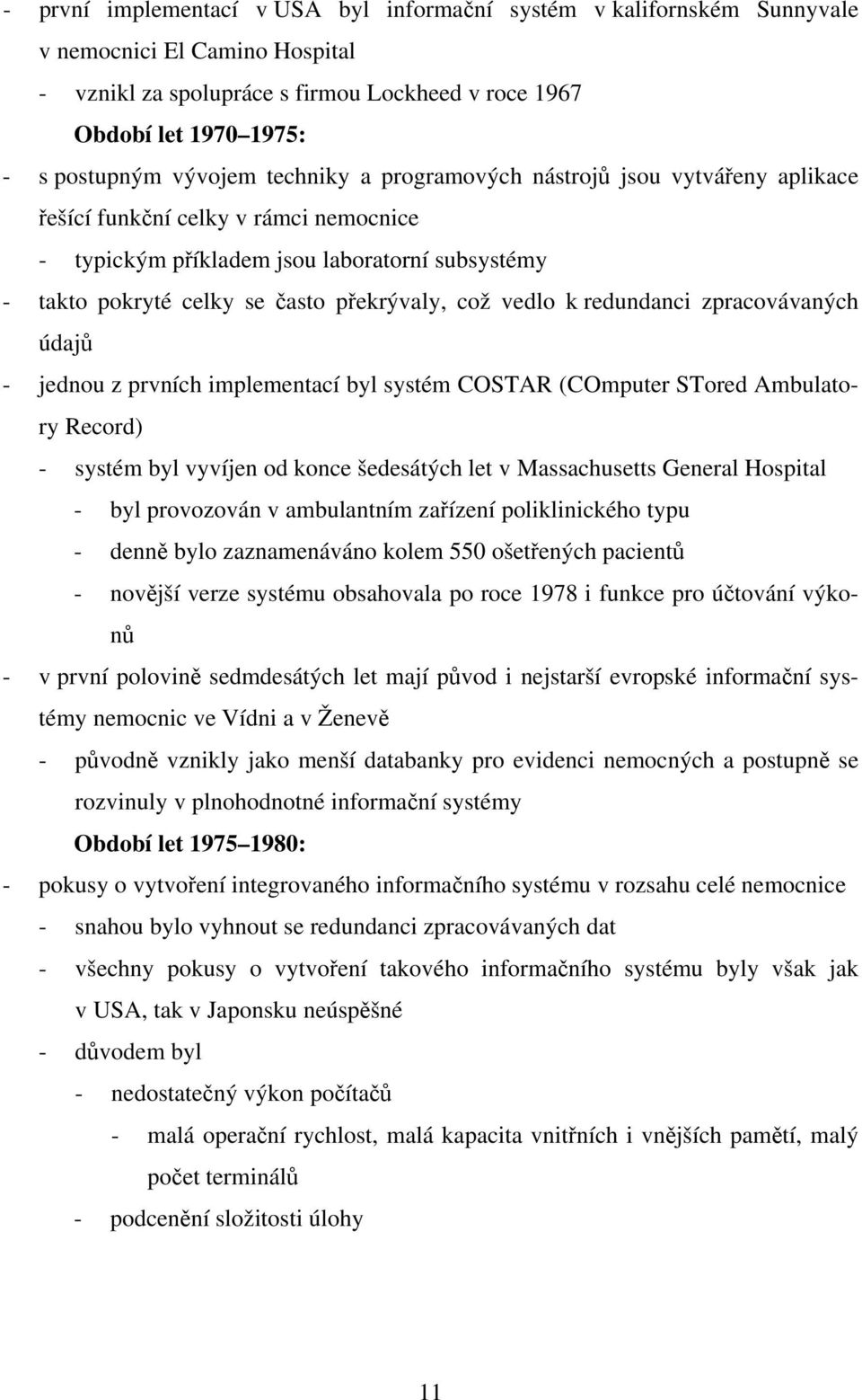 vedlo k redundanci zpracovávaných údajů - jednou z prvních implementací byl systém COSTAR (COmputer STored Ambulatory Record) - systém byl vyvíjen od konce šedesátých let v Massachusetts General