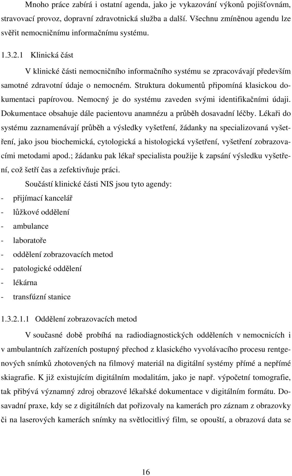 1 Klinická část V klinické části nemocničního informačního systému se zpracovávají především samotné zdravotní údaje o nemocném. Struktura dokumentů připomíná klasickou dokumentaci papírovou.